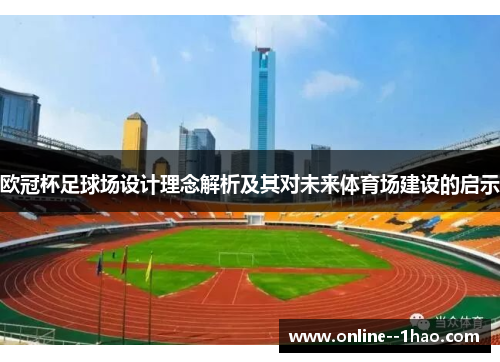 欧冠杯足球场设计理念解析及其对未来体育场建设的启示 欧冠杯足球场设计理念解析及其对未来体育场建设的启示