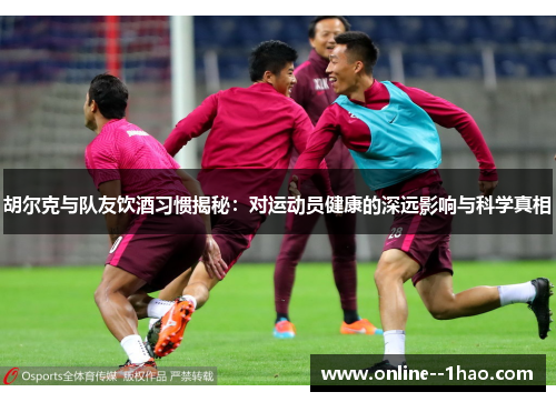 胡尔克与队友饮酒习惯揭秘:对运动员健康的深远影响与科学真相 胡尔克与队友饮酒习惯揭秘:对运动员健康的深远影响与科学真相
