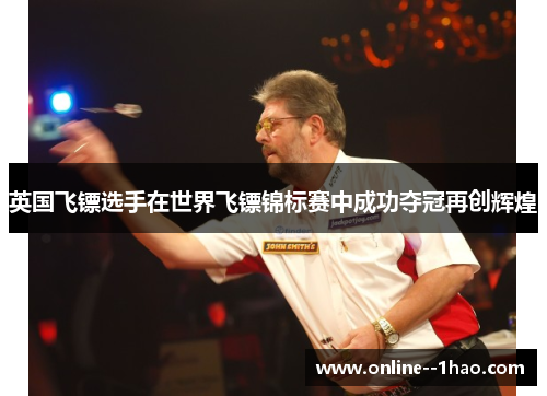 英国飞镖选手在世界飞镖锦标赛中成功夺冠再创辉煌