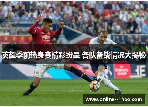 英超季前热身赛精彩纷呈 各队备战情况大揭秘