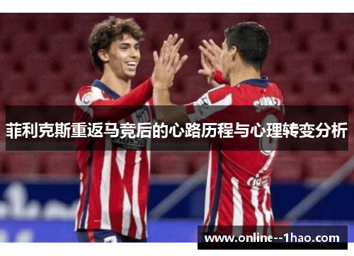 菲利克斯重返马竞后的心路历程与心理转变分析