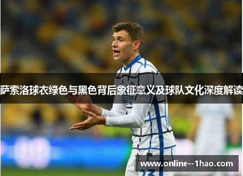 萨索洛球衣绿色与黑色背后象征意义及球队文化深度解读