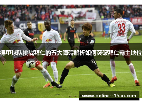 德甲球队挑战拜仁的五大障碍解析如何突破拜仁霸主地位