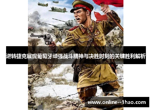 逆转捷克展现葡萄牙顽强战斗精神与决胜时刻的关键胜利解析