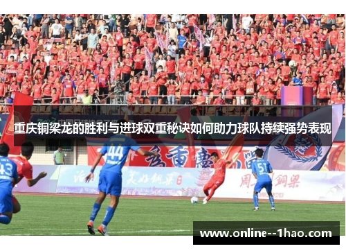 重庆铜梁龙的胜利与进球双重秘诀如何助力球队持续强势表现 重庆铜梁龙的胜利与进球双重秘诀如何助力球队持续强势表现