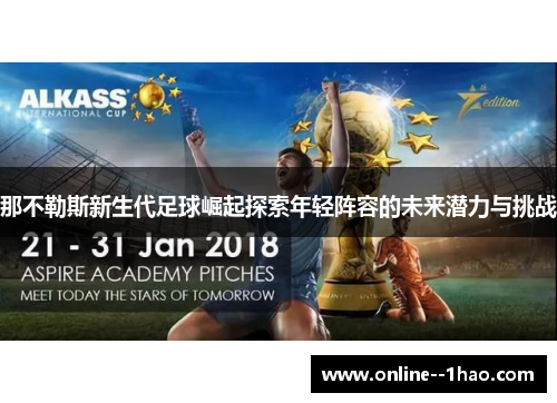 那不勒斯新生代足球崛起探索年轻阵容的未来潜力与挑战 那不勒斯新生代足球崛起探索年轻阵容的未来潜力与挑战