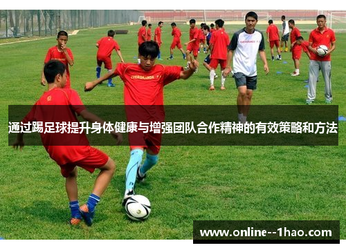 通过踢足球提升身体健康与增强团队合作精神的有效策略和方法 通过踢足球提升身体健康与增强团队合作精神的有效策略和方法