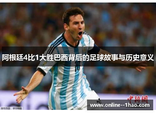 阿根廷4比1大胜巴西背后的足球故事与历史意义 阿根廷4比1大胜巴西背后的足球故事与历史意义