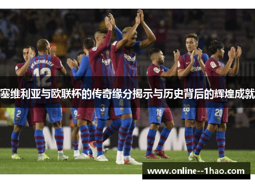 塞维利亚与欧联杯的传奇缘分揭示与历史背后的辉煌成就