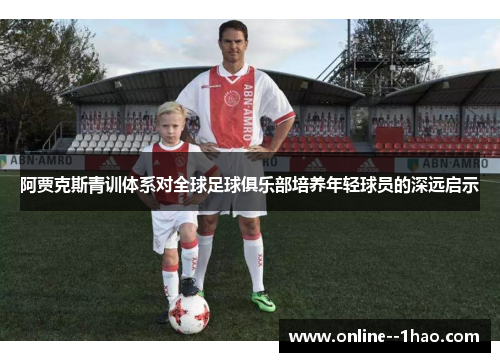 阿贾克斯青训体系对全球足球俱乐部培养年轻球员的深远启示