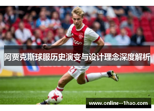 阿贾克斯球服历史演变与设计理念深度解析