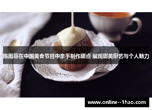 陈雨菲在中国美食节目中亲手制作甜点 展现甜美厨艺与个人魅力