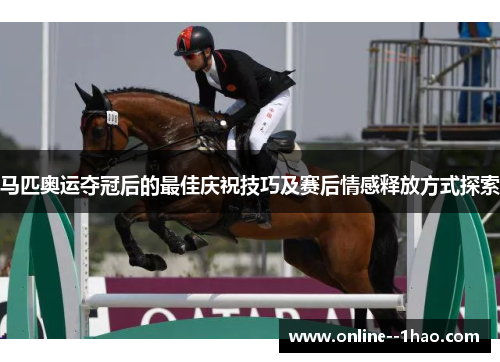 马匹奥运夺冠后的最佳庆祝技巧及赛后情感释放方式探索