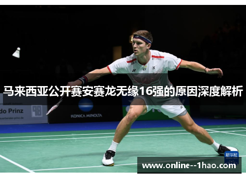 马来西亚公开赛安赛龙无缘16强的原因深度解析