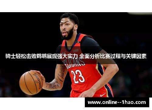 骑士轻松击败鹈鹕展现强大实力 全面分析比赛过程与关键因素