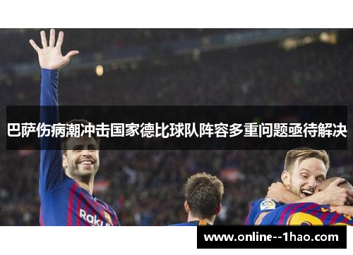 巴萨伤病潮冲击国家德比球队阵容多重问题亟待解决