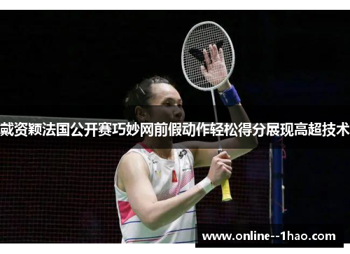 戴资颖法国公开赛巧妙网前假动作轻松得分展现高超技术 戴资颖法国公开赛巧妙网前假动作轻松得分展现高超技术