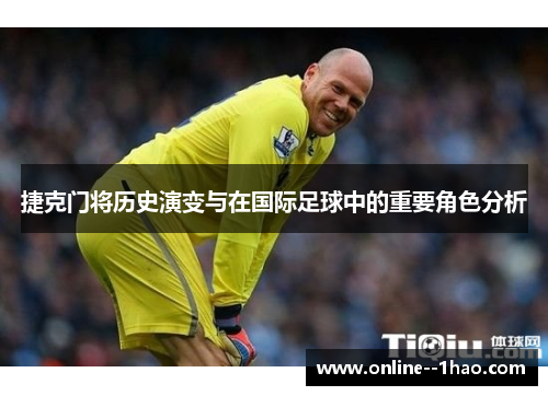 捷克门将历史演变与在国际足球中的重要角色分析 捷克门将历史演变与在国际足球中的重要角色分析
