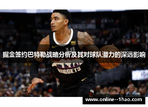 掘金签约巴特勒战略分析及其对球队潜力的深远影响 掘金签约巴特勒战略分析及其对球队潜力的深远影响