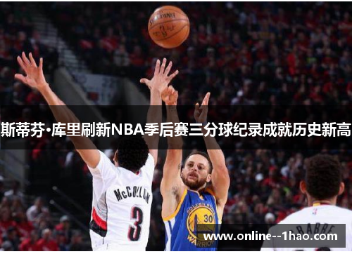 斯蒂芬·库里刷新NBA季后赛三分球纪录成就历史新高