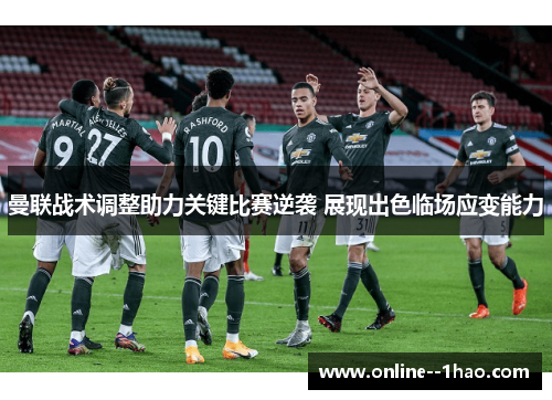 曼联战术调整助力关键比赛逆袭 展现出色临场应变能力