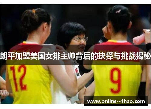 朗平加盟美国女排主帅背后的抉择与挑战揭秘
