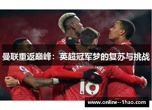 曼联重返巅峰:英超冠军梦的复苏与挑战 曼联重返巅峰:英超冠军梦的复苏与挑战