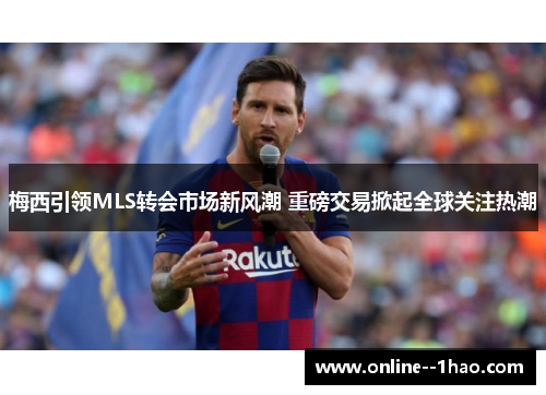 梅西引领MLS转会市场新风潮 重磅交易掀起全球关注热潮