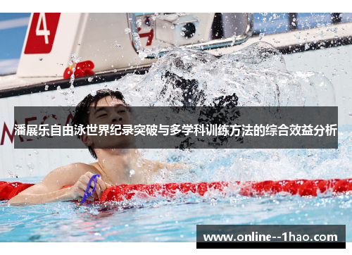 潘展乐自由泳世界纪录突破与多学科训练方法的综合效益分析