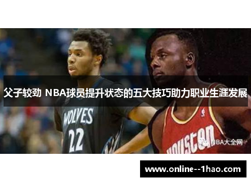 父子较劲 NBA球员提升状态的五大技巧助力职业生涯发展