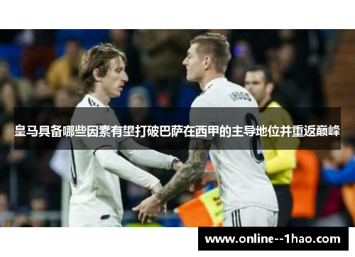 皇马具备哪些因素有望打破巴萨在西甲的主导地位并重返巅峰