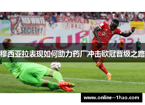 穆西亚拉表现如何助力药厂冲击欧冠晋级之路