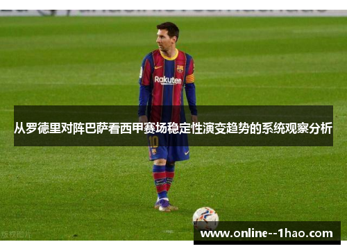 从罗德里对阵巴萨看西甲赛场稳定性演变趋势的系统观察分析