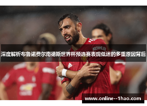 深度解析布鲁诺费尔南德斯世界杯预选赛表现低迷的多重原因背后