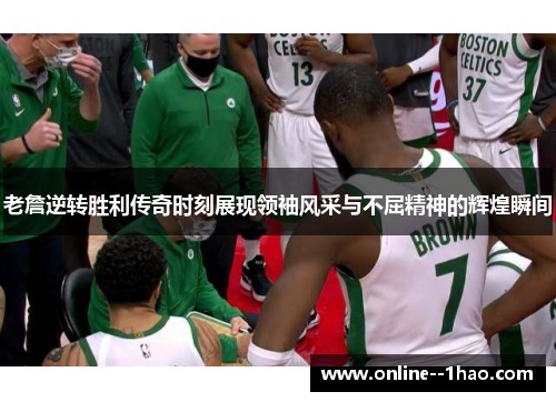 老詹逆转胜利传奇时刻展现领袖风采与不屈精神的辉煌瞬间