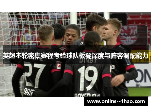 英超本轮密集赛程考验球队板凳深度与阵容调配能力 英超本轮密集赛程考验球队板凳深度与阵容调配能力