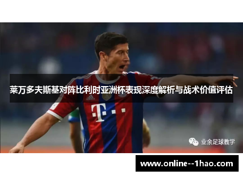 莱万多夫斯基对阵比利时亚洲杯表现深度解析与战术价值评估