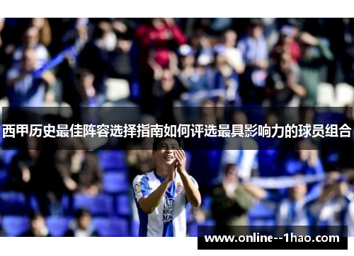 西甲历史最佳阵容选择指南如何评选最具影响力的球员组合