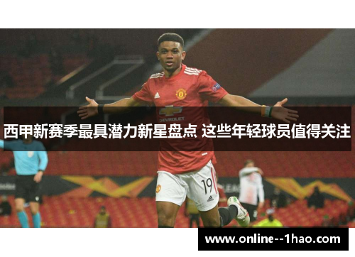 西甲新赛季最具潜力新星盘点 这些年轻球员值得关注 西甲新赛季最具潜力新星盘点 这些年轻球员值得关注