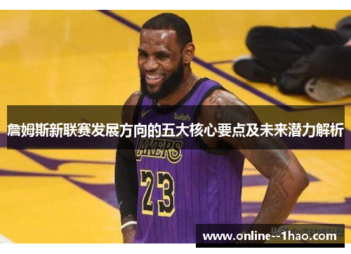 詹姆斯新联赛发展方向的五大核心要点及未来潜力解析