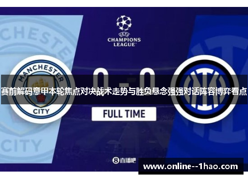 赛前解码意甲本轮焦点对决战术走势与胜负悬念强强对话阵容博弈看点 赛前解码意甲本轮焦点对决战术走势与胜负悬念强强对话阵容博弈看点