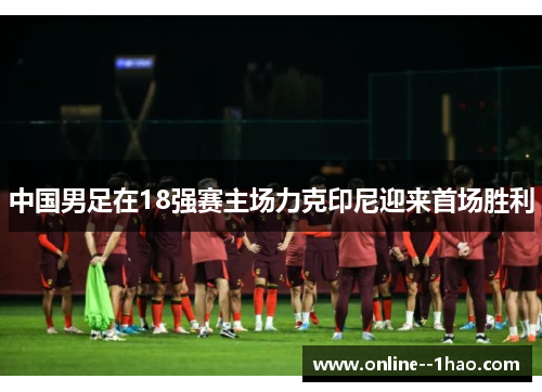 中国男足在18强赛主场力克印尼迎来首场胜利 中国男足在18强赛主场力克印尼迎来首场胜利