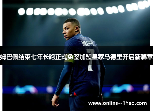 姆巴佩结束七年长跑正式免签加盟皇家马德里开启新篇章 姆巴佩结束七年长跑正式免签加盟皇家马德里开启新篇章