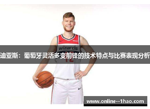 迪亚斯：葡萄牙灵活多变前锋的技术特点与比赛表现分析