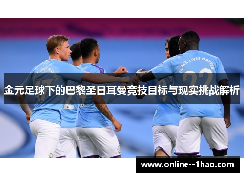 金元足球下的巴黎圣日耳曼竞技目标与现实挑战解析