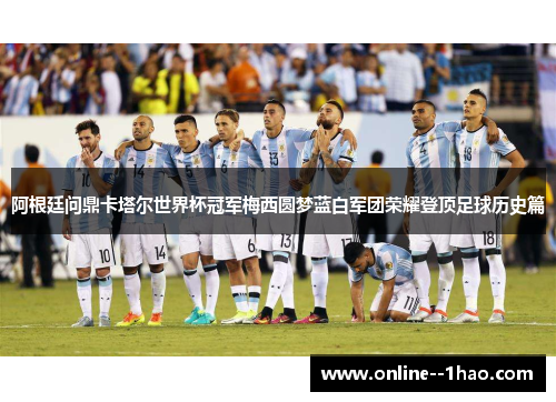 阿根廷问鼎卡塔尔世界杯冠军梅西圆梦蓝白军团荣耀登顶足球历史篇