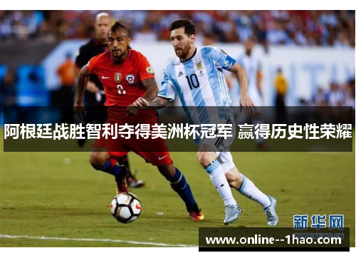 阿根廷战胜智利夺得美洲杯冠军 赢得历史性荣耀