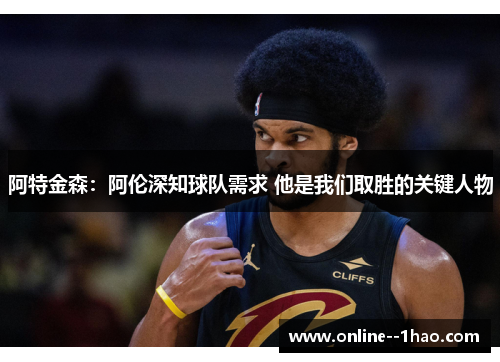阿特金森：阿伦深知球队需求 他是我们取胜的关键人物