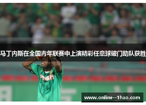 马丁内斯在全国青年联赛中上演精彩任意球破门助队获胜