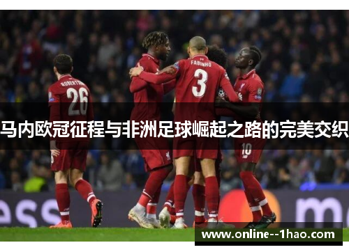 马内欧冠征程与非洲足球崛起之路的完美交织